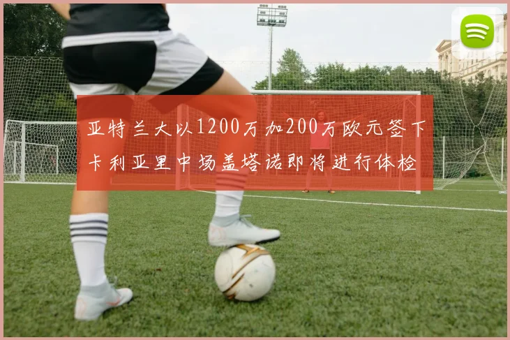 亚特兰大以1200万加200万欧元签下卡利亚里中场盖塔诺即将进行体检