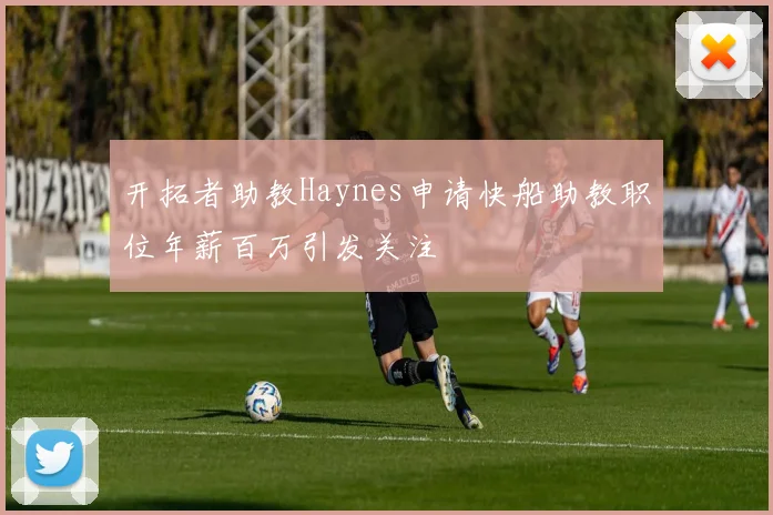 开拓者助教Haynes申请快船助教职位年薪百万引发关注