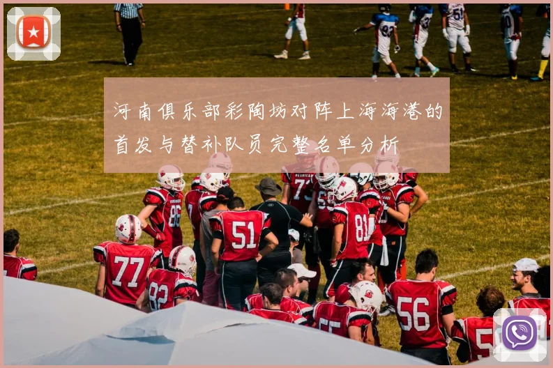 河南俱乐部彩陶坊对阵上海海港的首发与替补队员完整名单分析