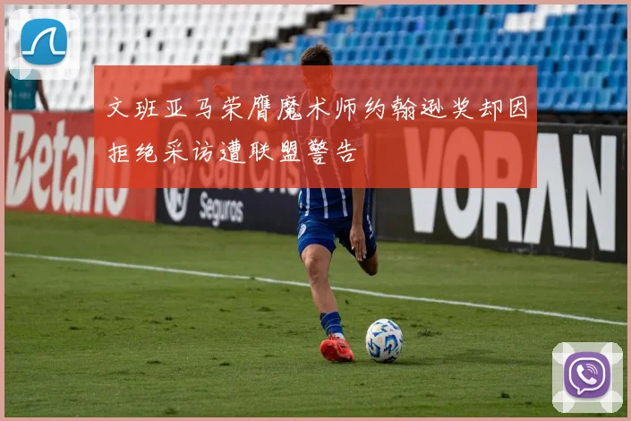 文班亚马荣膺魔术师约翰逊奖却因拒绝采访遭联盟警告