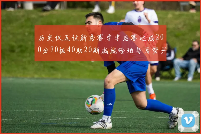 历史仅五位新秀赛季季后赛达成200分70板40助20断成就哈珀与马努并肩而立