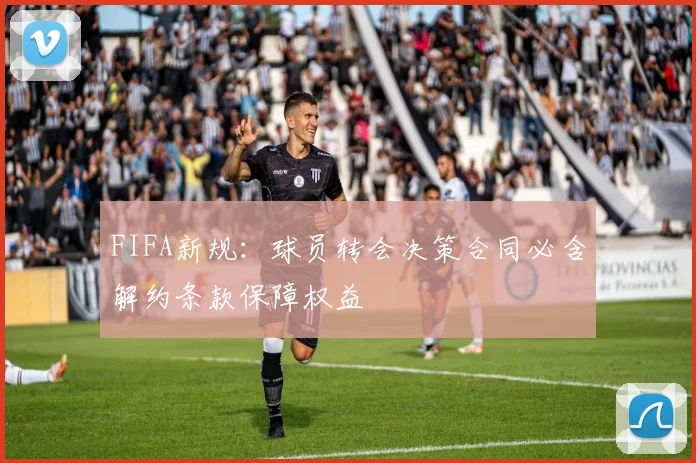 FIFA新规：球员转会决策合同必含解约条款保障权益