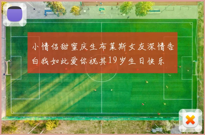 小情侣甜蜜庆生布莱斯女友深情告白我如此爱你祝其19岁生日快乐
