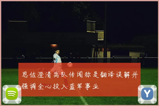 恩佐澄清离队传闻称是翻译误解并强调全心投入蓝军事业