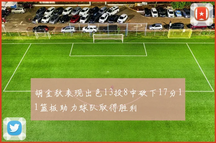胡金秋表现出色13投8中砍下17分11篮板助力球队取得胜利